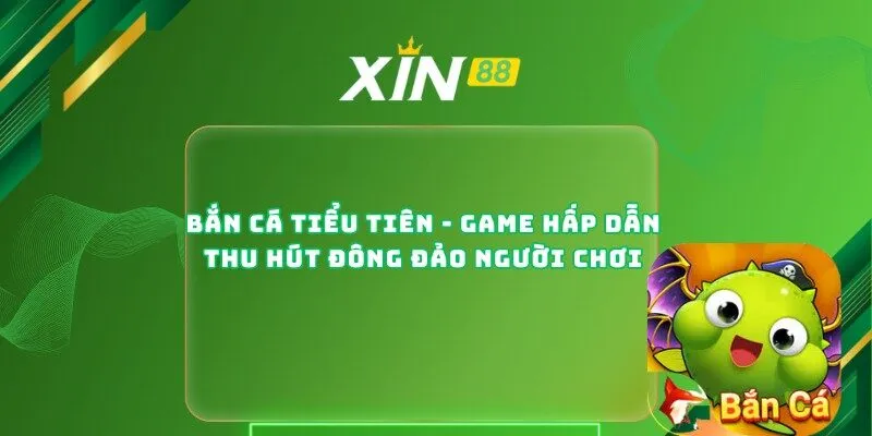 Bắn Cá Tiểu Tiên - Game Hấp Dẫn Thu Hút Đông Đảo Người Chơi